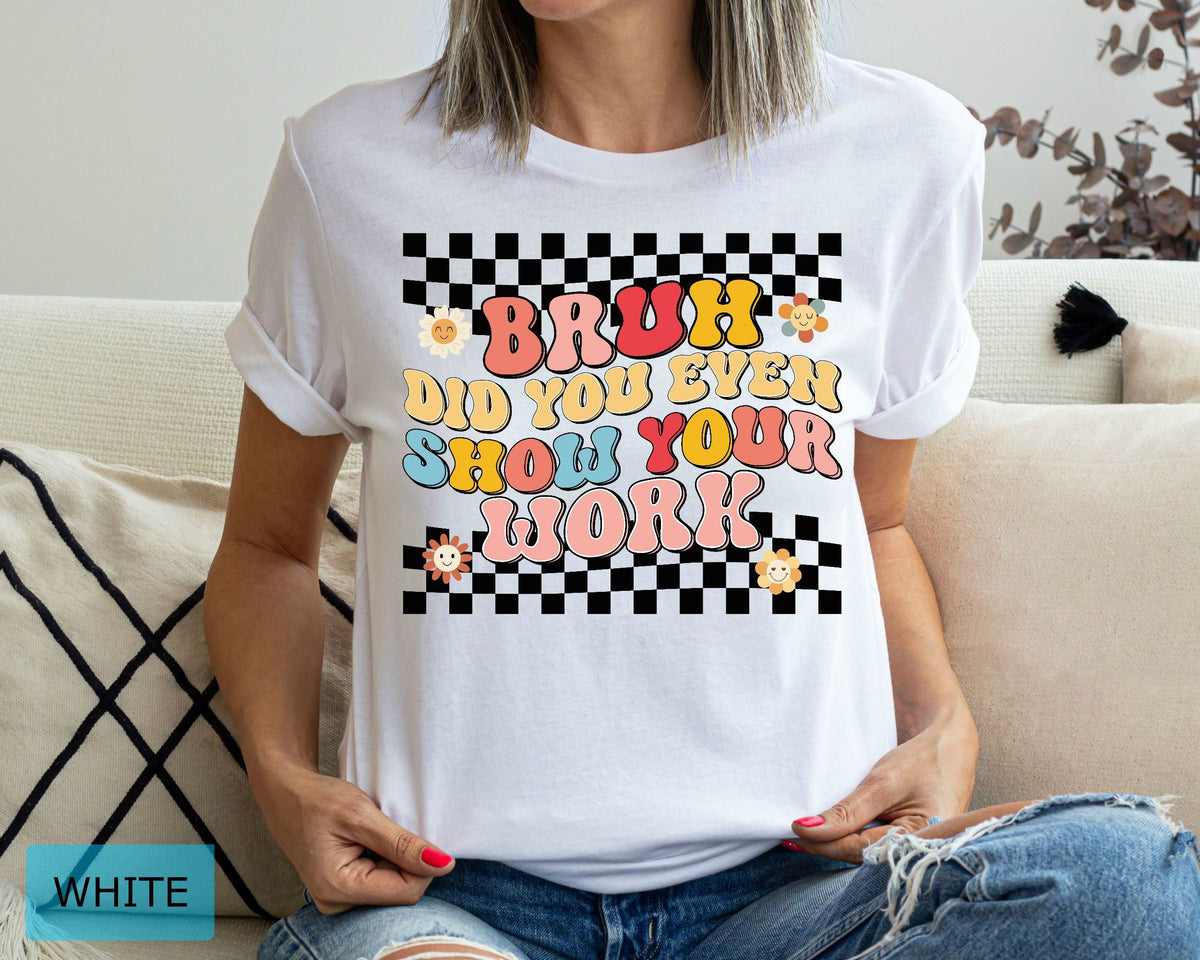 Funny Math Teacher T-Shirt, Bruh Did You Even Show Your Work Shirt