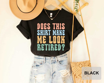 Funny Retirement Shirt Does This Shirt Make Me Look Retired Shirt Retirements Party Shirt Happy Retirement Shirt