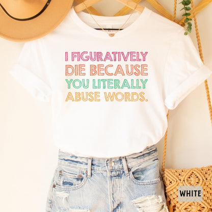 Funny Grammar Shirt I Figuratively Die Because You Literally Abuse Words Shirt English Teacher Gift Punctuation Shirt