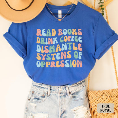 Social Activism Shirt Read Books Drink Coffee Dismantle Systems of Oppression Shirt Racial Equality Shirt Reading Shirt