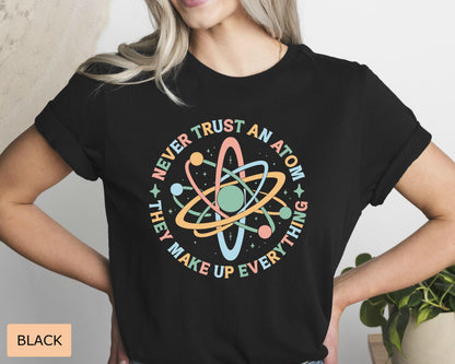 Funny Science Shirt Never Trust An Atom They Make Up Everything Shirt Science Teacher Gift Chemistry Shirt Physics and Science Shirt