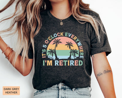 Retirement Gift for Women It's 5 O'clock Everywhere I'm Retired Shirt Vacation Shirt Funny Summer Shirt