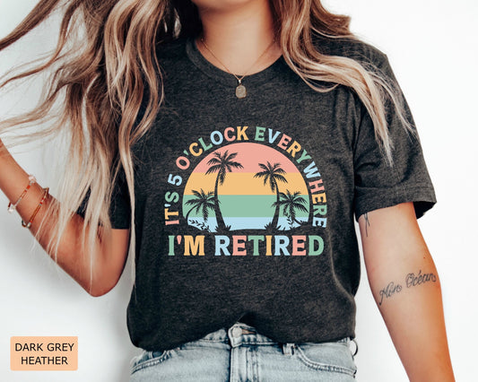 Retirement Gift for Women It's 5 O'clock Everywhere I'm Retired Shirt Vacation Shirt Funny Summer Shirt