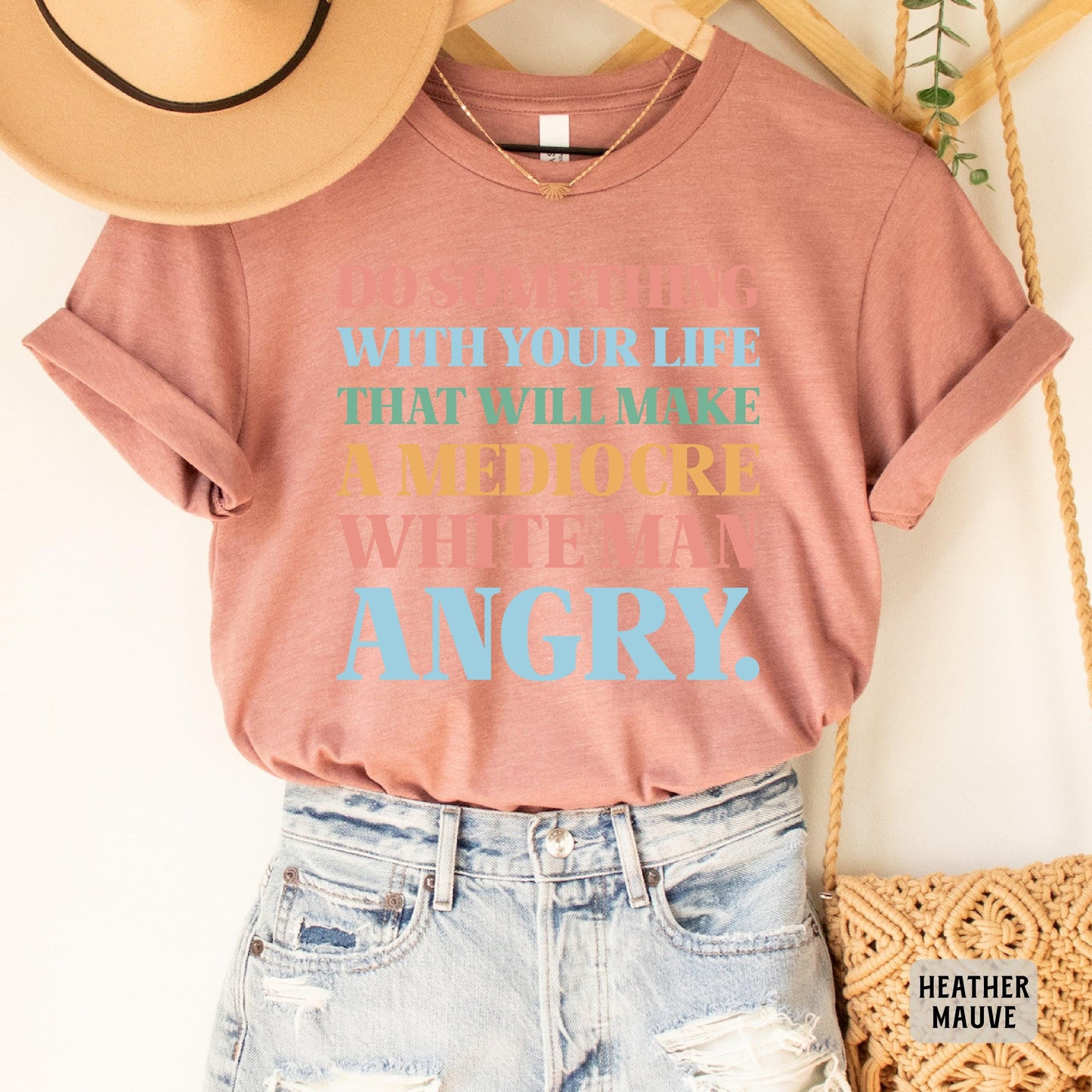 Funny Feminist Shirt Do Something With Your Life That Will Make a Mediocre White Man Angry Shirt Womens Rights Shirt Equality Shirt