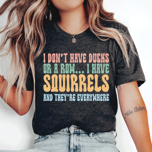 Funny Quotes Shirt I Don't Have Ducks Or A Row Shirt Sarcastic Shirt Cute Gift for Mom Squirrel Lover Shirt