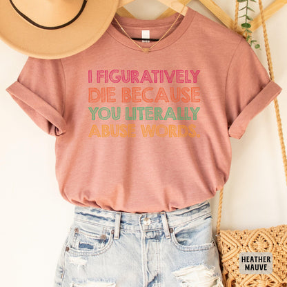 Funny Grammar Shirt I Figuratively Die Because You Literally Abuse Words Shirt English Teacher Gift Punctuation Shirt