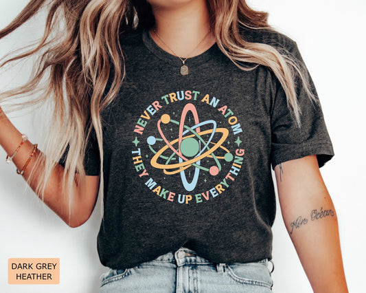 Funny Science Shirt Never Trust An Atom They Make Up Everything Shirt Science Teacher Gift Chemistry Shirt Physics and Science Shirt