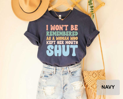 Feminist Shirt I Won't Be Remembered As A Woman Who Kept Her Mouth Shut Shirt Strong Women Shirt Women's Power Shirt