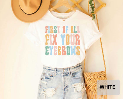 First Of All Fix Your Eyebrows Shirt Makeup Funny Saying Shirt Mother's Day Gift Makeup Lover Shirt