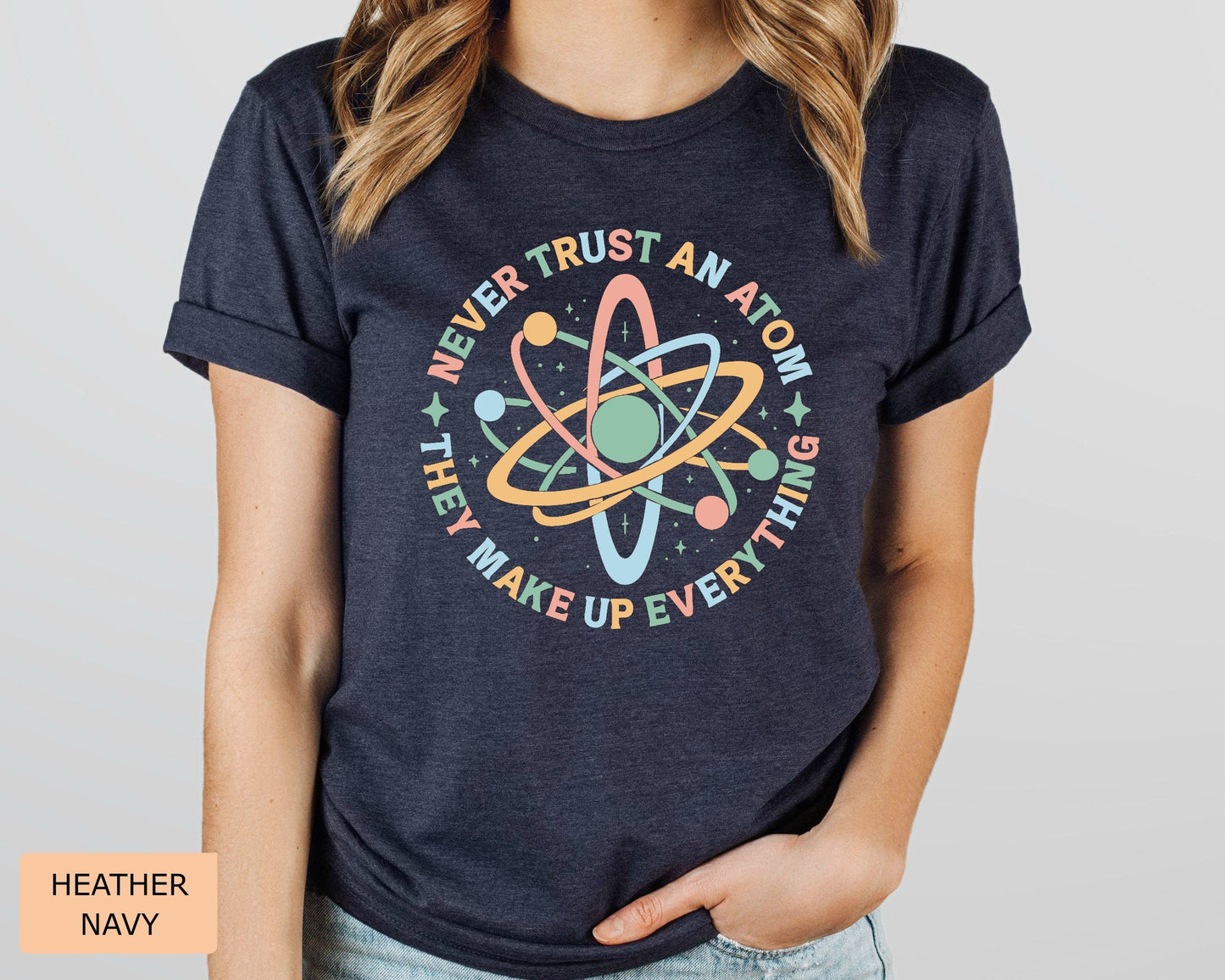 Funny Science Shirt Never Trust An Atom They Make Up Everything Shirt Science Teacher Gift Chemistry Shirt Physics and Science Shirt