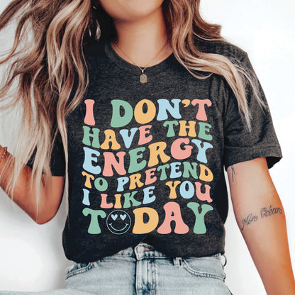 Humorous Shirt I Don't Have Enough Energy To Pretend I Like You Today Shirt Sarcastic Saying Shirt Funny Quotes Shirt