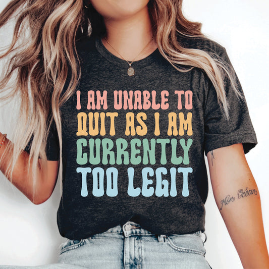 Funny Workout Shirt I Am Unable To Quit As I Am Currently Too Legit Shirt Humor Shirt Sarcasm Shirt