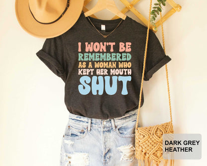 Feminist Shirt I Won't Be Remembered As A Woman Who Kept Her Mouth Shut Shirt Strong Women Shirt Women's Power Shirt