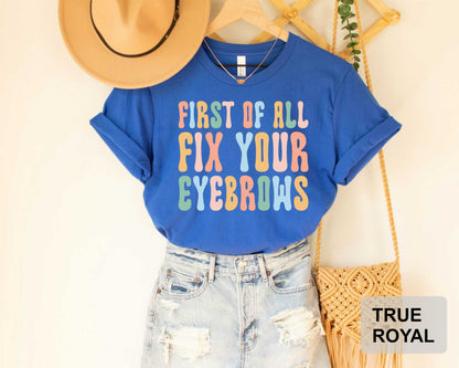 First Of All Fix Your Eyebrows Shirt Makeup Funny Saying Shirt Mother's Day Gift Makeup Lover Shirt