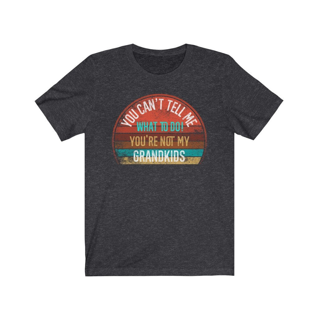 You Can't Tell Me What To Do You're Not My GRANDKIDS Shirt, Grandbaby TShirt