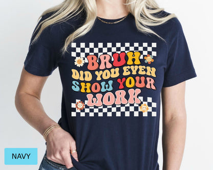 Funny Math Teacher T-Shirt, Bruh Did You Even Show Your Work Shirt