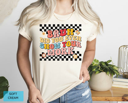 Funny Math Teacher T-Shirt, Bruh Did You Even Show Your Work Shirt