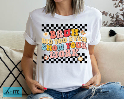 Funny Math Teacher T-Shirt, Bruh Did You Even Show Your Work Shirt