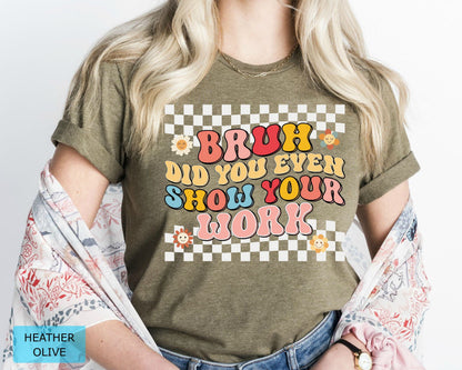 Funny Math Teacher T-Shirt, Bruh Did You Even Show Your Work Shirt