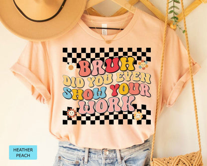 Funny Math Teacher T-Shirt, Bruh Did You Even Show Your Work Shirt