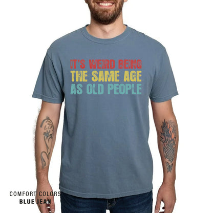 It's Weird Being The Same Age as Old People - Funny Sayings Shirt - Gift for Grandpa