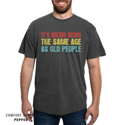 It's Weird Being The Same Age as Old People - Funny Sayings Shirt - Gift for Grandpa