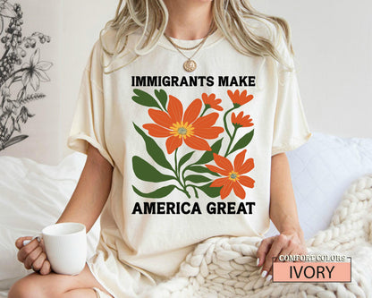 Immigrants Make America Great Shirt, Floral Activist Shirt, Democrat Shirt, Human Rights Shirt, Pro Immigration Anti Racism Shirt