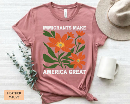 Immigrants Make America Great Shirt, Floral Activist Shirt, Democrat Shirt, Human Rights Shirt, Pro Immigration Anti Racism Shirt