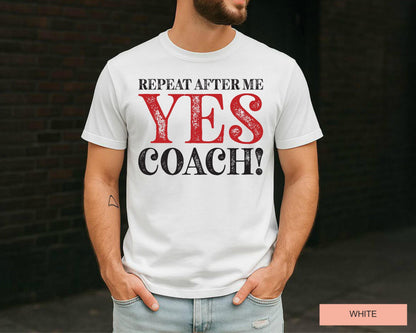 Funny Coach Shirt: Repeat After Me - Yes Coach