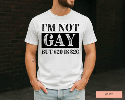 Sarcastic Saying Shirt, I'm Not Gay But 20 USD is 20 USD, Funny Birthday Gift, Edgy Adult Humor Gag Gift, Offensive Meme Shirt