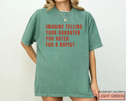 Women's Rights Quote Shirt: Imagine Telling Your Daughter You Voted For A Rapist - Feminist Protest Outfit