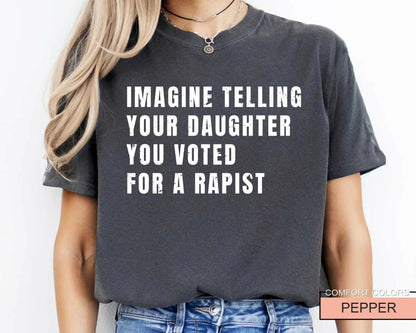 Women's Rights Quote Shirt: Imagine Telling Your Daughter You Voted For A Rapist - Feminist Protest Outfit