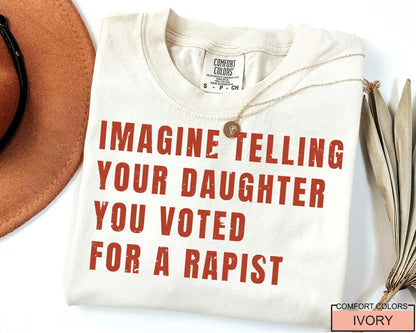Women's Rights Quote Shirt: Imagine Telling Your Daughter You Voted For A Rapist - Feminist Protest Outfit