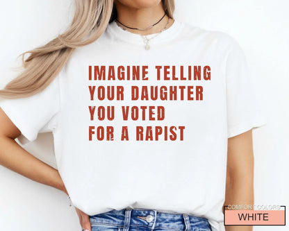 Women's Rights Quote Shirt: Imagine Telling Your Daughter You Voted For A Rapist - Feminist Protest Outfit