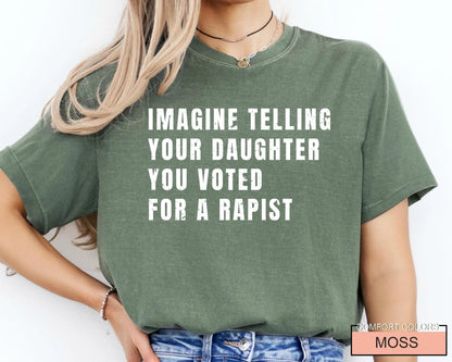 Women's Rights Quote Shirt: Imagine Telling Your Daughter You Voted For A Rapist - Feminist Protest Outfit