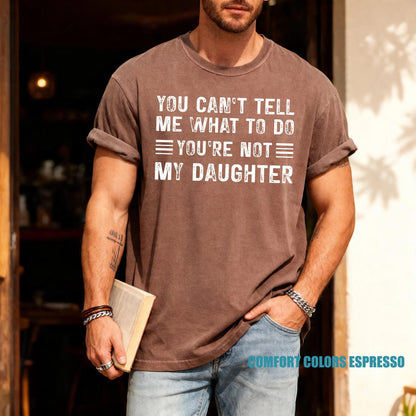 Papa Daughter Humor Tshirt - You can't tel me what to do You're Not My Daughter