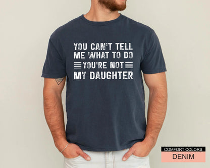 Papa Daughter Humor Tshirt - You can't tel me what to do You're Not My Daughter