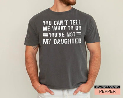 Papa Daughter Humor Tshirt - You can't tel me what to do You're Not My Daughter