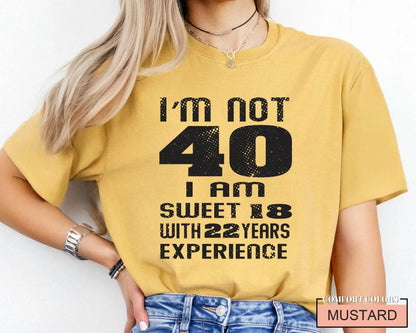 Funny Women Birthday Shirt, I am Not 40 I Am Sweet 18 With 22 Years Experience