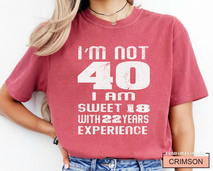 Funny Women Birthday Shirt, I am Not 40 I Am Sweet 18 With 22 Years Experience