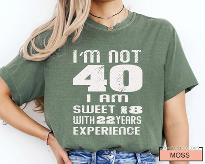 Funny Women Birthday Shirt, I am Not 40 I Am Sweet 18 With 22 Years Experience
