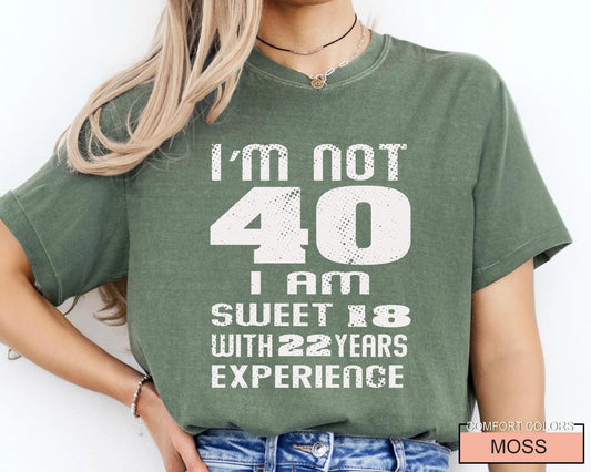 Funny Women Birthday Shirt, I am Not 40 I Am Sweet 18 With 22 Years Experience