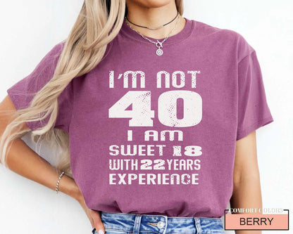 Funny Women Birthday Shirt, I am Not 40 I Am Sweet 18 With 22 Years Experience