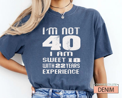 Funny Women Birthday Shirt, I am Not 40 I Am Sweet 18 With 22 Years Experience